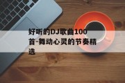 好听的DJ歌曲100首-舞动心灵的节奏精选
