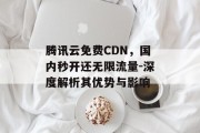 腾讯云免费CDN，国内秒开还无限流量-深度解析其优势与影响