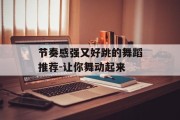 节奏感强又好跳的舞蹈推荐-让你舞动起来