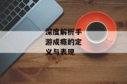 深度解析手游成瘾的定义与表现