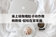 床上瑜伽瘦肚子动作视频教程-轻松在家享瘦