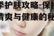 夏季护肤攻略-保持肌肤清爽与健康的秘诀