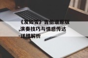 《发如雪》吉他谱原版,演奏技巧与情感传达-详细解析