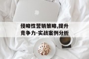 侵略性营销策略,提升竞争力-实战案例分析
