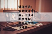诛仙手游：全新仙侠世界，沉浸式剧情体验，唯美画风再现经典