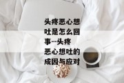 头疼恶心想吐是怎么回事--头疼恶心想吐的成因与应对