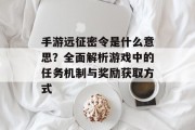 手游远征密令是什么意思？全面解析游戏中的任务机制与奖励获取方式