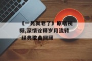 《一晃就老了》原唱视频,深情诠释岁月流转-经典歌曲回顾