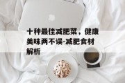 十种最佳减肥菜，健康美味两不误-减肥食材解析