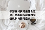 手游支付代码是什么意思？全面解析游戏内充值机制与使用指南