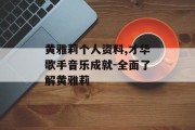 黄雅莉个人资料,才华歌手音乐成就-全面了解黄雅莉