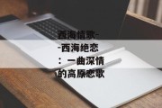 西海情歌--西海绝恋：一曲深情的高原恋歌