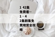 1 42集免费看--1 - 42集剧集免费观赏全攻略