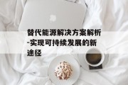 替代能源解决方案解析-实现可持续发展的新途径