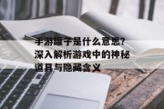 手游罐子是什么意思？深入解析游戏中的神秘道具与隐藏含义