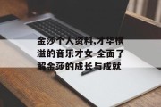 金莎个人资料,才华横溢的音乐才女-全面了解金莎的成长与成就