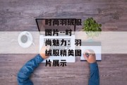 时尚羽绒服图片--时尚魅力：羽绒服精美图片展示