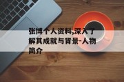 张博个人资料,深入了解其成就与背景-人物简介