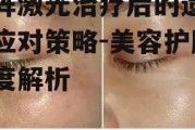 点阵激光治疗后的遗憾与应对策略-美容护肤深度解析
