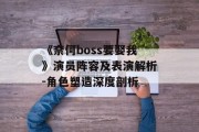《奈何boss要娶我》演员阵容及表演解析-角色塑造深度剖析