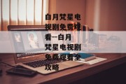 白月梵星电视剧免费观看--白月梵星电视剧免费观看全攻略