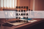 网络手游是什么意思？深入解析其定义、特点与流行趋势