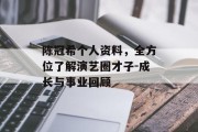 陈冠希个人资料，全方位了解演艺圈才子-成长与事业回顾