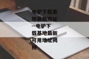 电驴下载基地最新地址--电驴下载基地最新可用地址揭秘