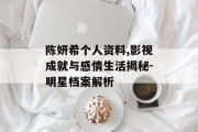 陈妍希个人资料,影视成就与感情生活揭秘-明星档案解析