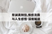 蔡澜离别信,情感流露与人生感悟-深度解读
