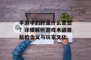 手游中的肝是什么意思？详细解析游戏术语背后的含义与玩家文化