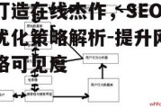 打造在线杰作，SEO优化策略解析-提升网络可见度