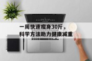 一周快速瘦身30斤，科学方法助力健康减重