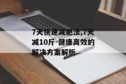 7天快速减肥法,7天减10斤-健康高效的解决方案解析