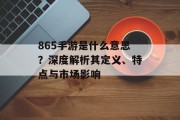 865手游是什么意思？深度解析其定义、特点与市场影响