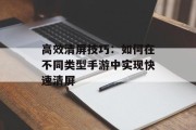 高效清屏技巧：如何在不同类型手游中实现快速清屏