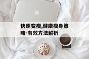快速变瘦,健康瘦身策略-有效方法解析