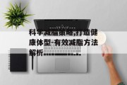 科学减脂策略,打造健康体型-有效减脂方法解析