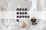 传世手游：重温经典，再续传奇征程