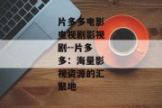 片多多电影电视剧影视剧--片多多：海量影视资源的汇聚地
