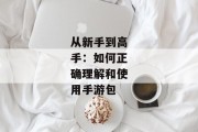 从新手到高手：如何正确理解和使用手游包