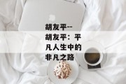 胡友平--胡友平：平凡人生中的非凡之路