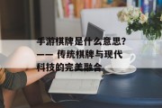 手游棋牌是什么意思？—— 传统棋牌与现代科技的完美融合