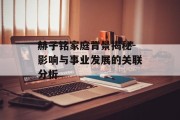 赫子铭家庭背景揭秘-影响与事业发展的关联分析