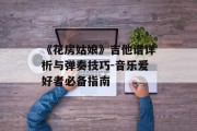 《花房姑娘》吉他谱详析与弹奏技巧-音乐爱好者必备指南