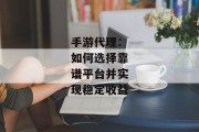 手游代理：如何选择靠谱平台并实现稳定收益
