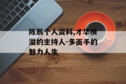陈辰个人资料,才华横溢的主持人-多面手的魅力人生