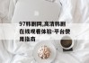 97韩剧网,高清韩剧在线观看体验-平台使用指南