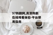 97韩剧网,高清韩剧在线观看体验-平台使用指南