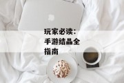 玩家必读：手游结晶全指南